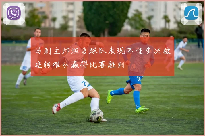 马刺主帅坦言球队表现不佳多次被逆转难以赢得比赛胜利