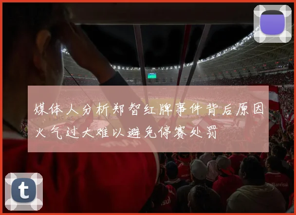 媒体人分析郑智红牌事件背后原因火气过大难以避免停赛处罚