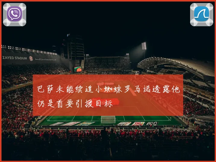 巴萨未能续追小蜘蛛罗马诺透露他仍是首要引援目标