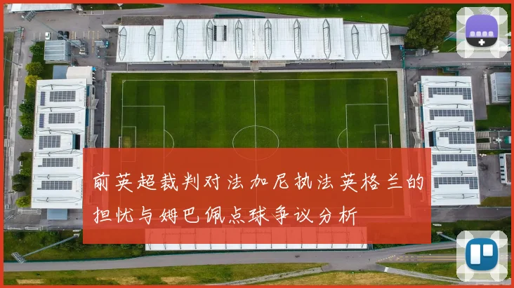 前英超裁判对法加尼执法英格兰的担忧与姆巴佩点球争议分析