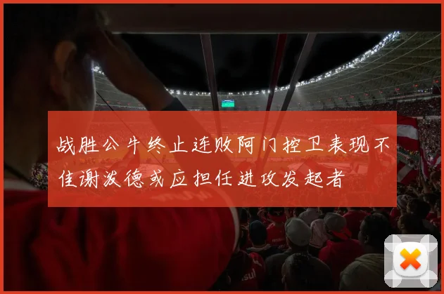 战胜公牛终止连败阿门控卫表现不佳谢泼德或应担任进攻发起者