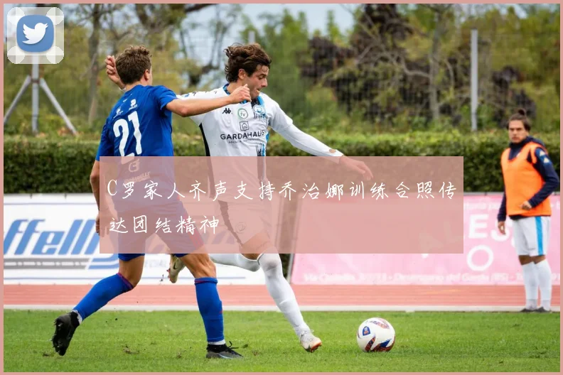 C罗家人齐声支持乔治娜训练合照传达团结精神