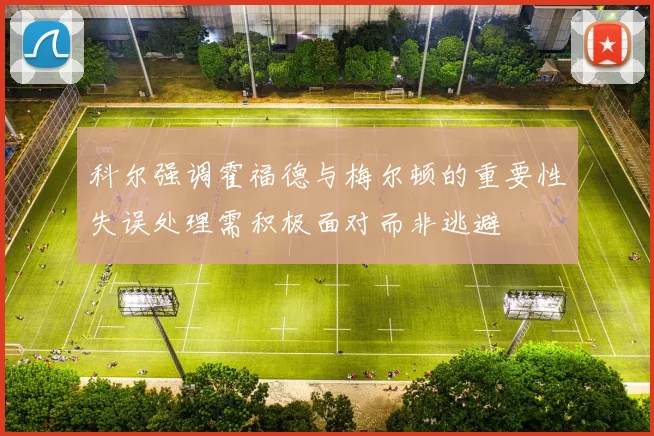 科尔强调霍福德与梅尔顿的重要性失误处理需积极面对而非逃避