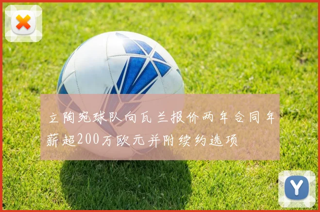 立陶宛球队向瓦兰报价两年合同年薪超200万欧元并附续约选项