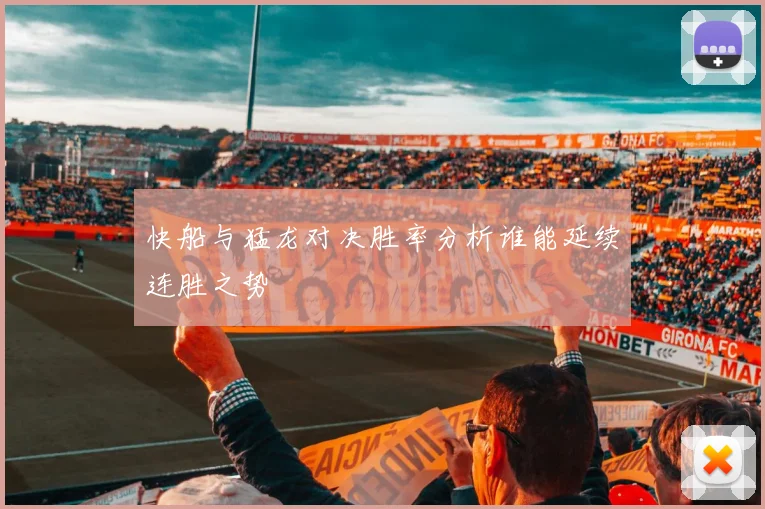 快船与猛龙对决胜率分析谁能延续连胜之势