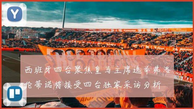 西班牙四台聚焦皇马主席选举弗洛伦蒂诺将接受四台独家采访分析